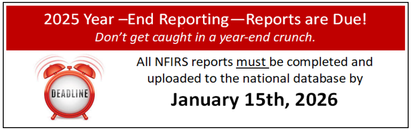 2025 Year end reporting. Reports are due! Don't get caught in a year-end crunch. All NFIRS reports must be uploaded to the database by JANUARY 15th, 2026